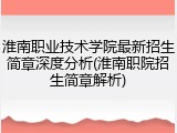 淮南职业技术学院最新招生简章深度分析(淮南职院招生简章解析)
