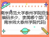 南京师范大学泰州学院招生编码多少，隶属哪个部门(南京师大泰州学院代码)