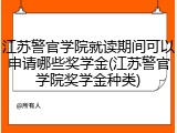 江苏警官学院就读期间可以申请哪些奖学金(江苏警官学院奖学金种类)