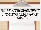 浙江树人学院图书馆在哪里，怎么样(浙江树人学院图书馆位置)