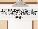 辽宁何氏医学院毕业一般工资多少钱(辽宁何氏医学院薪资)