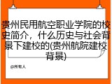 贵州民用航空职业学院的校史简介，什么历史与社会背景下建校的(贵州航院建校背景)