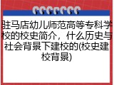 驻马店幼儿师范高等专科学校的校史简介，什么历史与社会背景下建校的(校史建校背景)