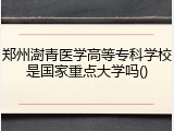 郑州澍青医学高等专科学校是国家重点大学吗