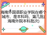 海南外国语职业学院在哪个城市，是本科吗，第几批(海南外院本科批次)