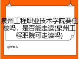 泉州工程职业技术学院要住校吗，是否能走读(泉州工程职院可走读吗)