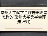 常州大学奖学金评定细则是怎样的(常州大学奖学金评定细则)