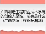 广西制造工程职业技术学院的创始人是谁，前身是什么(广西制造工程职院渊源)