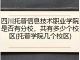 四川托普信息技术职业学院是否有分校，共有多少个校区(托普学院几个校区)