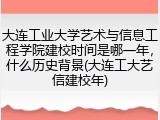 大连工业大学艺术与信息工程学院建校时间是哪一年，什么历史背景(大连工大艺信建校年)
