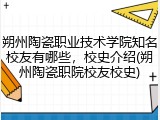 朔州陶瓷职业技术学院知名校友有哪些，校史介绍(朔州陶瓷职院校友校史)