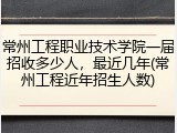 常州工程职业技术学院一届招收多少人，最近几年(常州工程近年招生人数)