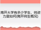 南开大学有多少学生，师资力量如何(南开师生概况)