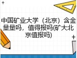 中国矿业大学（北京）含金量量吗，值得报吗(矿大北京值报吗)