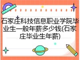 石家庄科技信息职业学院毕业生一般年薪多少钱(石家庄毕业生年薪)