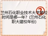 兰州石化职业技术大学建校时间是哪一年？(兰州石化职大建校年份)