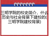 三明学院的校史简介，什么历史与社会背景下建校的(三明学院建校背景)