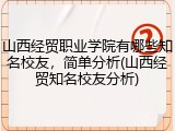 山西经贸职业学院有哪些知名校友，简单分析(山西经贸知名校友分析)