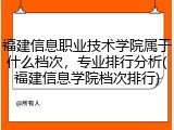 福建信息职业技术学院属于什么档次，专业排行分析(福建信息学院档次排行)
