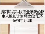 资阳环境科技职业学院的招生人数和计划解读(资阳环院招生计划)