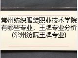 常州纺织服装职业技术学院有哪些专业，王牌专业分析(常州纺院王牌专业)