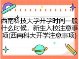 西南科技大学开学时间一般什么时候，新生入校注意事项(西南科大开学注意事项)