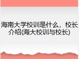 海南大学校训是什么，校长介绍(海大校训与校长)