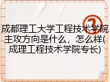 成都理工大学工程技术学院主攻方向是什么，怎么样(成理工程技术学院专长)