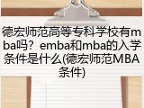 德宏师范高等专科学校有mba吗？emba和mba的入学条件是什么(德宏师范MBA条件)