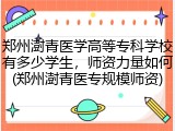 郑州澍青医学高等专科学校有多少学生，师资力量如何(郑州澍青医专规模师资)
