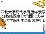 西北大学现代学院历年录取分数线深度分析(西北大学现代学院历年录取线解析)
