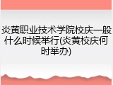 炎黄职业技术学院校庆一般什么时候举行(炎黄校庆何时举办)