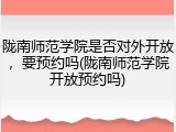 陇南师范学院是否对外开放，要预约吗(陇南师范学院开放预约吗)