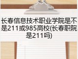 长春信息技术职业学院是不是211或985高校(长春职院是211吗)