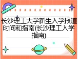 长沙理工大学新生入学报道时间和指南(长沙理工入学指南)