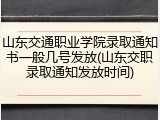 山东交通职业学院录取通知书一般几号发放(山东交职录取通知发放时间)