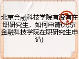 北京金融科技学院有没有在职研究生，如何申请(北京金融科技学院在职研究生申请)