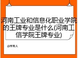 河南工业和信息化职业学院的王牌专业是什么(河南工信学院王牌专业)