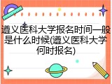 遵义医科大学报名时间一般是什么时候(遵义医科大学何时报名)