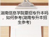 湖南信息学院要招专升本吗，如何参考(湖南专升本招生参考)