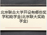 北京联合大学开设有哪些奖学和助学金(北京联大奖助学金)