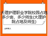 大理护理职业学院校园占地多少亩，多少师生(大理护院占地及师生)