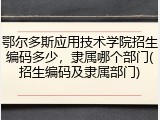 鄂尔多斯应用技术学院招生编码多少，隶属哪个部门(招生编码及隶属部门)