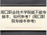 周口职业技术学院能不能专接本，如何参考？(周口职院专接本参考)