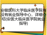 安徽医科大学临床医学院有没有就业指导中心，详细介绍(安医大临床医学院就业指导)