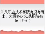 汕头职业技术学院有没有院士，大概多少(汕头职院有院士吗？)
