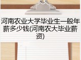 河南农业大学毕业生一般年薪多少钱(河南农大毕业薪资)
