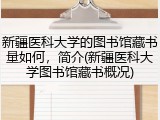 新疆医科大学的图书馆藏书量如何，简介(新疆医科大学图书馆藏书概况)