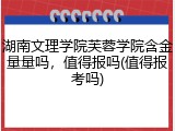 湖南文理学院芙蓉学院含金量量吗，值得报吗(值得报考吗)