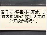厦门大学是否对外开放，让进去参观吗？(厦门大学对外开放参观吗？)